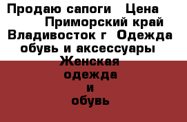 Продаю сапоги › Цена ­ 2 500 - Приморский край, Владивосток г. Одежда, обувь и аксессуары » Женская одежда и обувь   